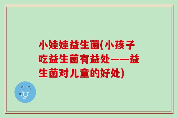 小娃娃益生菌(小孩子吃益生菌有益处——益生菌对儿童的好处)