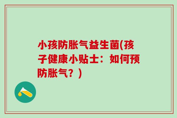 小孩防胀气益生菌(孩子健康小贴士：如何预防胀气？)