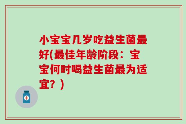 小宝宝几岁吃益生菌最好(最佳年龄阶段：宝宝何时喝益生菌最为适宜？)