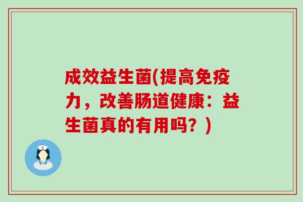 成效益生菌(提高免疫力，改善肠道健康：益生菌真的有用吗？)