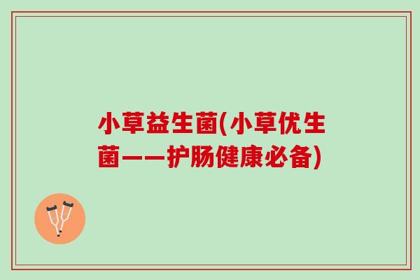 小草益生菌(小草优生菌——护肠健康必备)