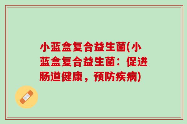 小蓝盒复合益生菌(小蓝盒复合益生菌：促进肠道健康，预防疾病)