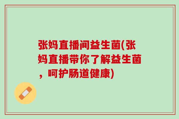 张妈直播间益生菌(张妈直播带你了解益生菌，呵护肠道健康)
