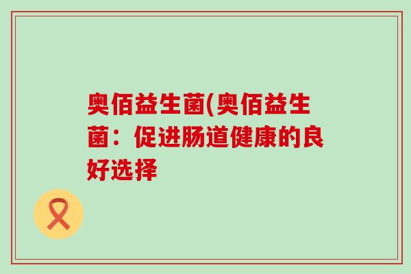 奥佰益生菌(奥佰益生菌：促进肠道健康的良好选择