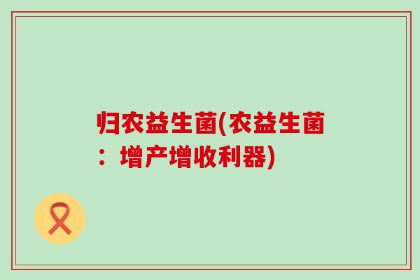 归农益生菌(农益生菌：增产增收利器)