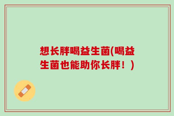 想长胖喝益生菌(喝益生菌也能助你长胖！)