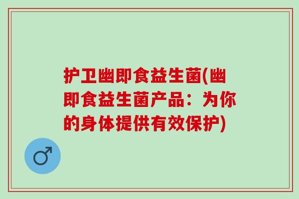 护卫幽即食益生菌(幽即食益生菌产品：为你的身体提供有效保护)