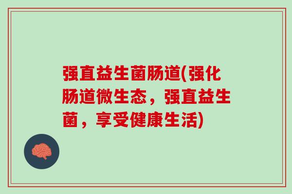 强直益生菌肠道(强化肠道微生态，强直益生菌，享受健康生活)