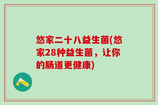 悠家二十八益生菌(悠家28种益生菌，让你的肠道更健康)