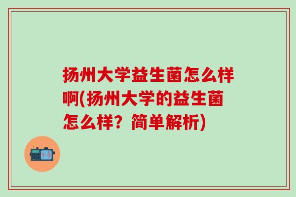 扬州大学益生菌怎么样啊(扬州大学的益生菌怎么样？简单解析)