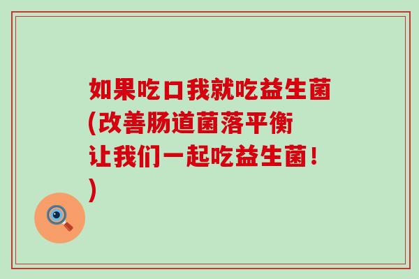 如果吃口我就吃益生菌(改善肠道菌落平衡 让我们一起吃益生菌！)