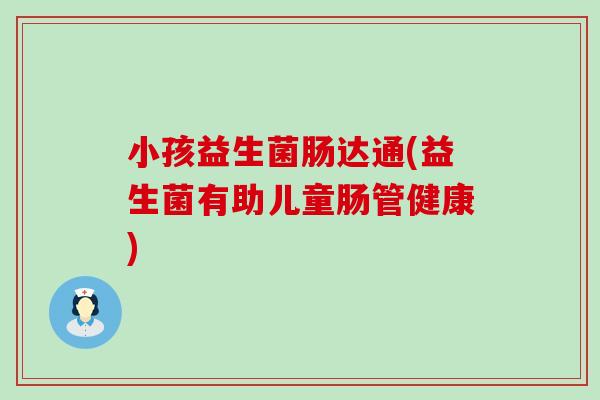 小孩益生菌肠达通(益生菌有助儿童肠管健康)