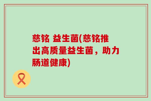 慈铭 益生菌(慈铭推出高质量益生菌，助力肠道健康)