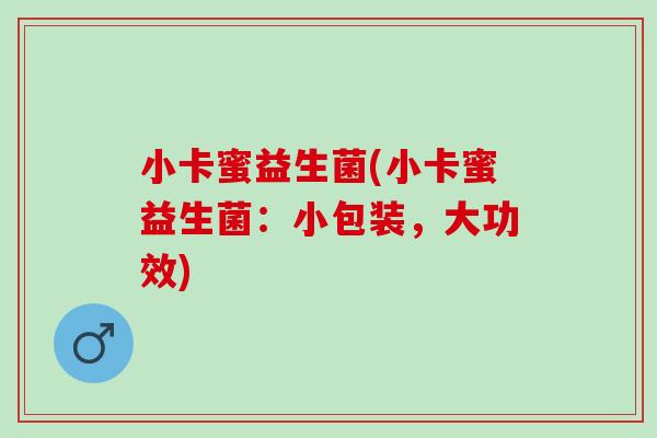 小卡蜜益生菌(小卡蜜益生菌:小包装,大功效) 小卡蜜益生菌(小卡蜜益生菌:小包装,大功效)