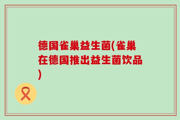 德国雀巢益生菌(雀巢在德国推出益生菌饮品)