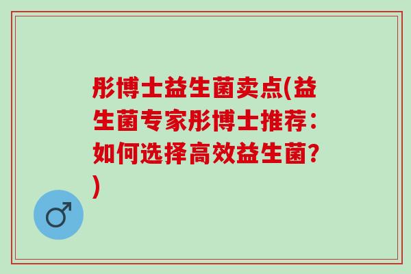 彤博士益生菌卖点(益生菌专家彤博士推荐：如何选择高效益生菌？)