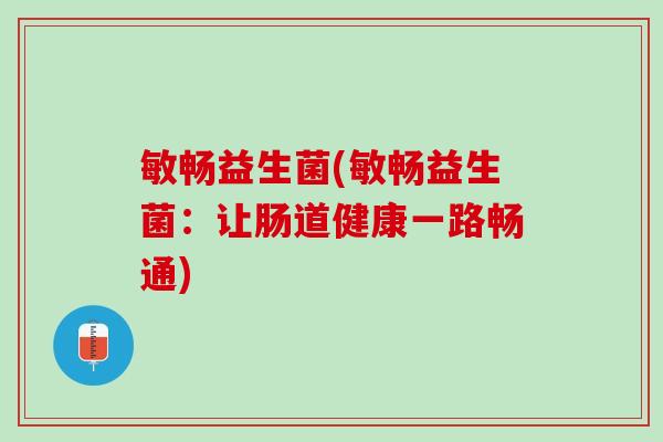 敏畅益生菌(敏畅益生菌：让肠道健康一路畅通)