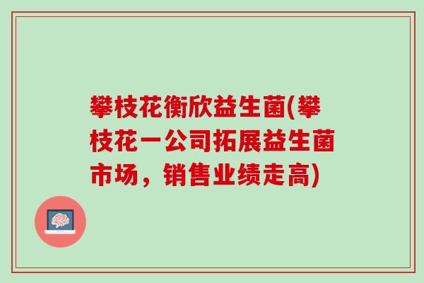 攀枝花衡欣益生菌(攀枝花一公司拓展益生菌市场，销售业绩走高)