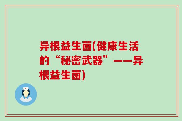 异根益生菌(健康生活的“秘密武器”——异根益生菌)