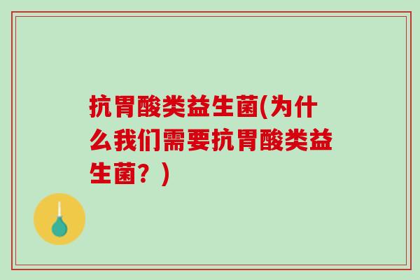 抗胃酸类益生菌(为什么我们需要抗胃酸类益生菌？)