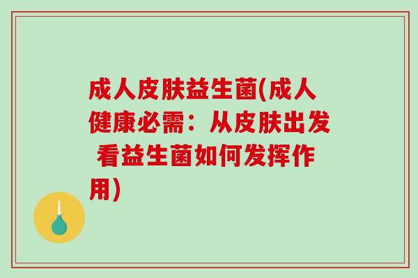 成人皮肤益生菌(成人健康必需：从皮肤出发 看益生菌如何发挥作用)