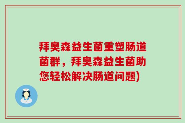 拜奥森益生菌重塑肠道菌群，拜奥森益生菌助您轻松解决肠道问题)