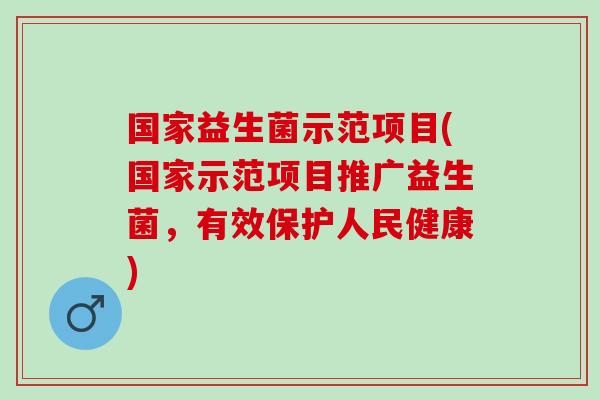 国家益生菌示范项目(国家示范项目推广益生菌，有效保护人民健康)