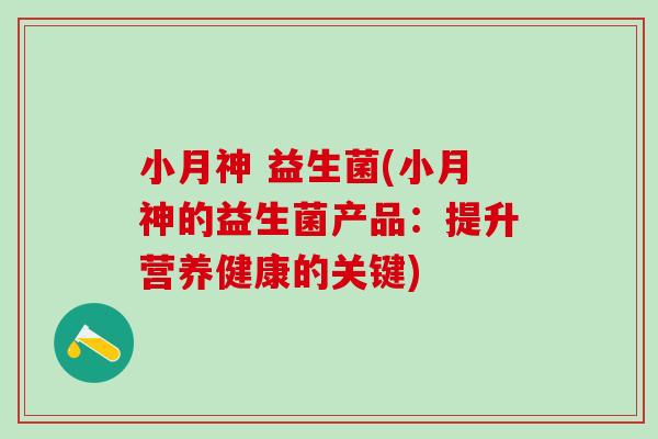 小月神 益生菌(小月神的益生菌产品：提升营养健康的关键)