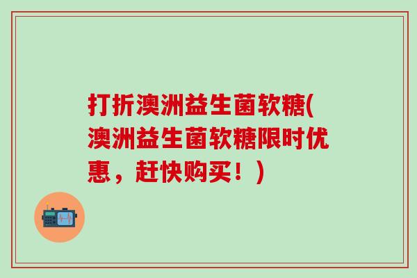 打折澳洲益生菌软糖(澳洲益生菌软糖限时优惠，赶快购买！)
