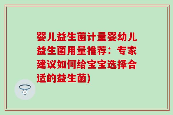 婴儿益生菌计量婴幼儿益生菌用量推荐：专家建议如何给宝宝选择合适的益生菌)