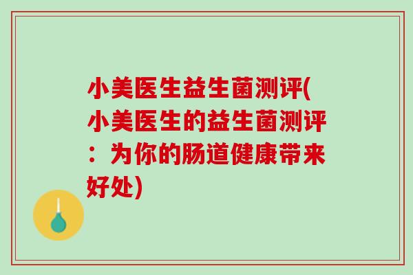 小美医生益生菌测评(小美医生的益生菌测评：为你的肠道健康带来好处)