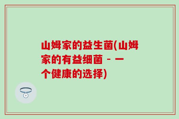 山姆家的益生菌(山姆家的有益细菌 - 一个健康的选择)