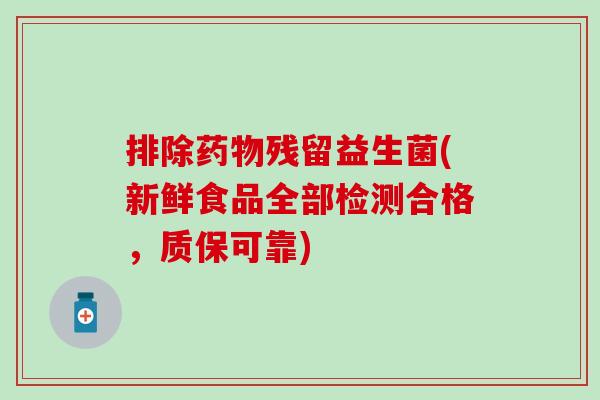 排除药物残留益生菌(新鲜食品全部检测合格，质保可靠)