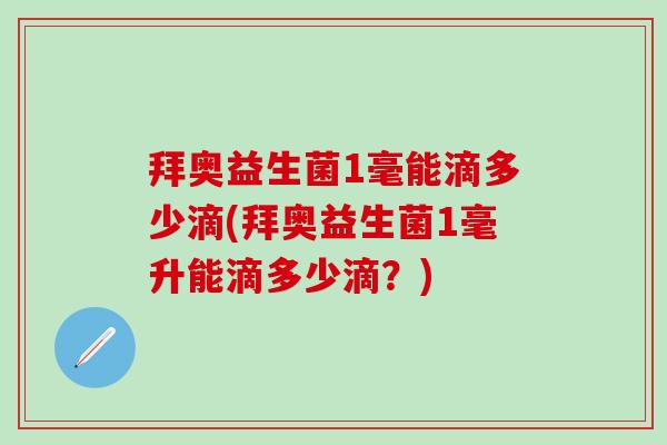 拜奥益生菌1毫能滴多少滴(拜奥益生菌1毫升能滴多少滴？)