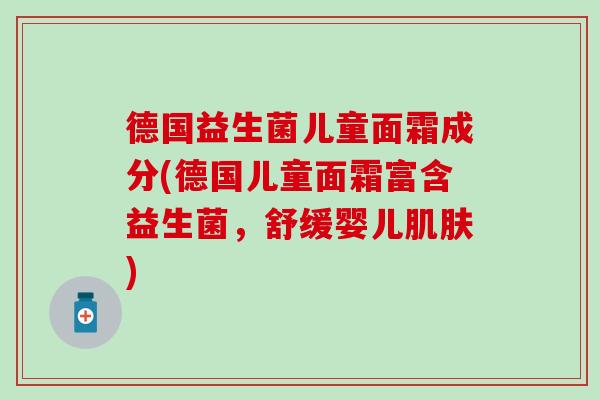 德国益生菌儿童面霜成分(德国儿童面霜富含益生菌，舒缓婴儿肌肤)