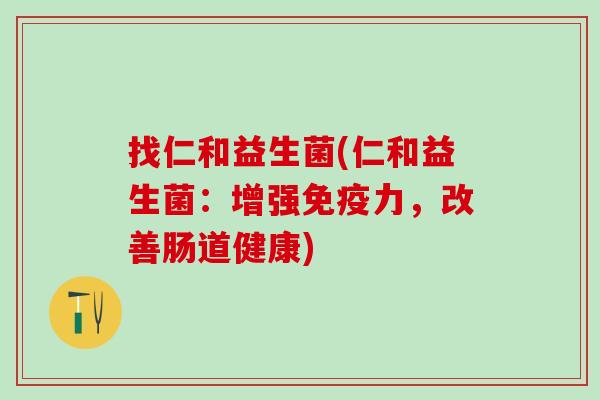 找仁和益生菌(仁和益生菌：增强免疫力，改善肠道健康)