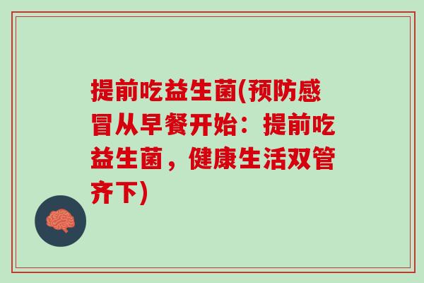 提前吃益生菌(预防感冒从早餐开始：提前吃益生菌，健康生活双管齐下)