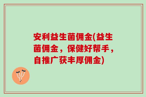 安利益生菌佣金(益生菌佣金，保健好帮手，自推广获丰厚佣金)
