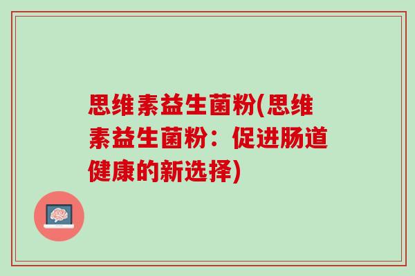 思维素益生菌粉(思维素益生菌粉：促进肠道健康的新选择)