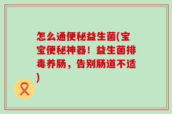 怎么通便秘益生菌(宝宝便秘神器！益生菌排毒养肠，告别肠道不适)
