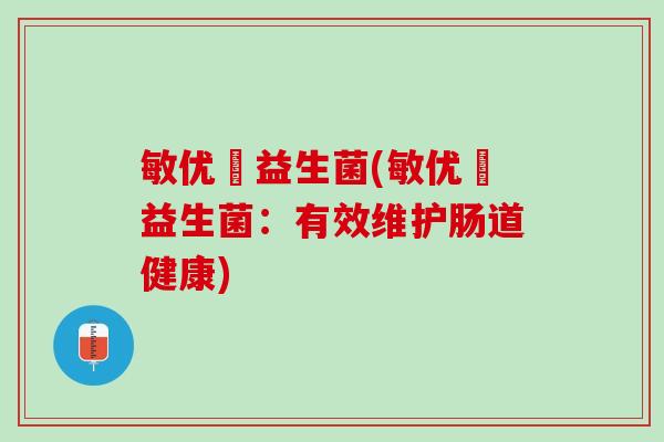 敏优渟益生菌(敏优渟益生菌：有效维护肠道健康)