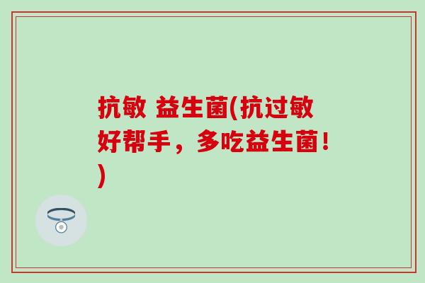抗敏 益生菌(抗过敏好帮手，多吃益生菌！)