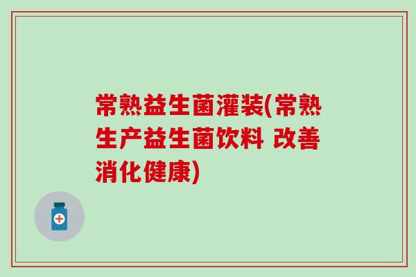 常熟益生菌灌装(常熟生产益生菌饮料 改善消化健康)