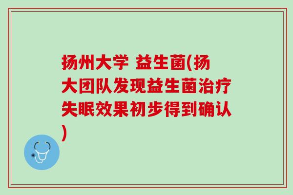 扬州大学 益生菌(扬大团队发现益生菌治疗失眠效果初步得到确认)