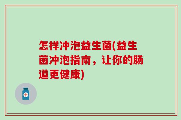 怎样冲泡益生菌(益生菌冲泡指南，让你的肠道更健康)