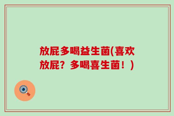 放屁多喝益生菌(喜欢放屁？多喝喜生菌！)