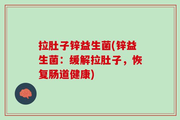 拉肚子锌益生菌(锌益生菌：缓解拉肚子，恢复肠道健康)