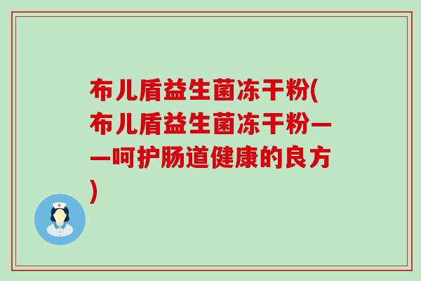 布儿盾益生菌冻干粉(布儿盾益生菌冻干粉——呵护肠道健康的良方)