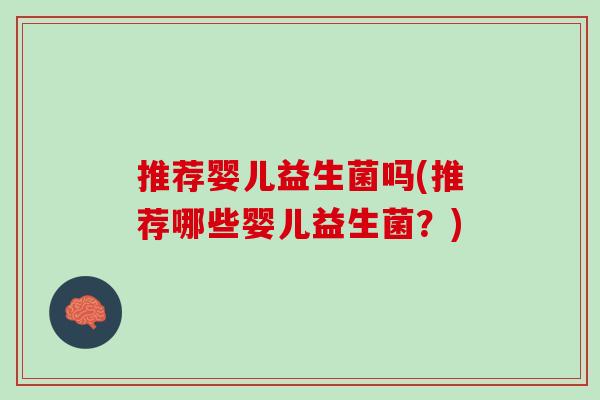 推荐婴儿益生菌吗(推荐哪些婴儿益生菌？)
