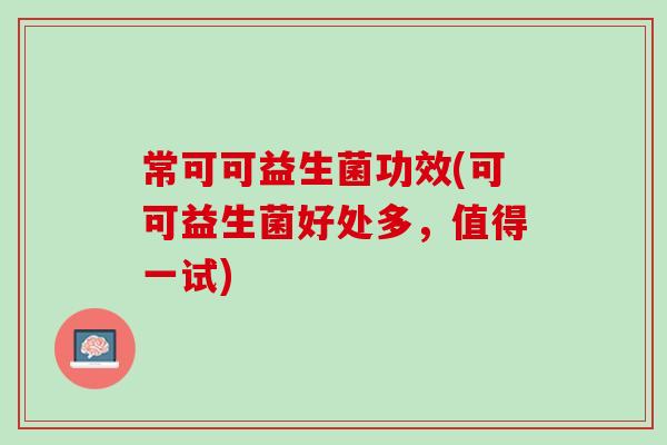 常可可益生菌功效(可可益生菌好处多，值得一试)